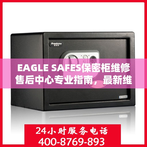 EAGLE SAFES保密柜维修售后中心专业指南，最新维修攻略与售后保障解析