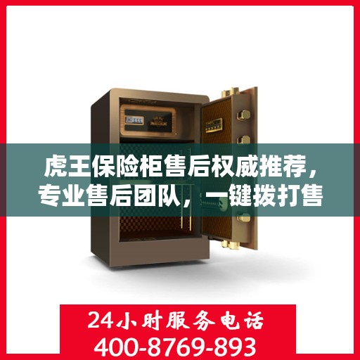 虎王保险柜售后权威推荐，专业售后团队，一键拨打售后400电话服务！