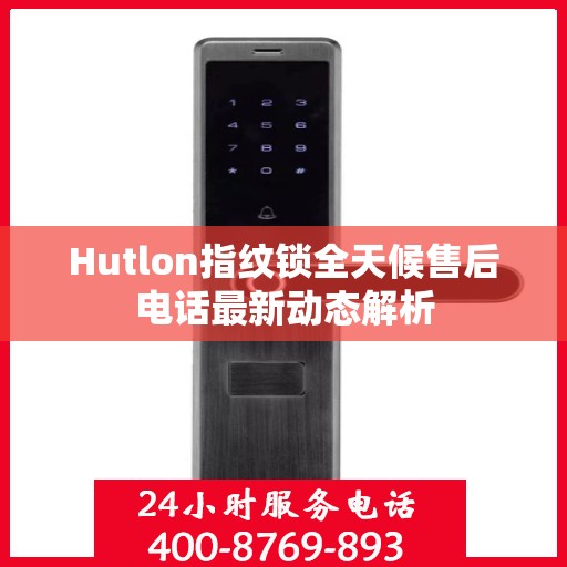 Hutlon指纹锁全天候售后电话最新动态解析
