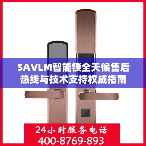 SAVLM智能锁全天候售后热线与技术支持权威指南