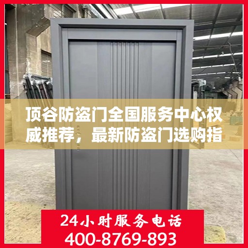 顶谷防盗门全国服务中心权威推荐，最新防盗门选购指南
