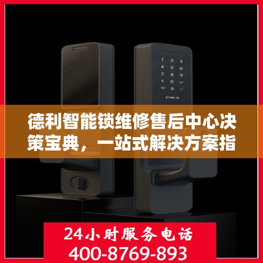 德利智能锁维修售后中心决策宝典，一站式解决方案指南