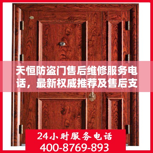 天恒防盗门售后维修服务电话，最新权威推荐及售后支持详解