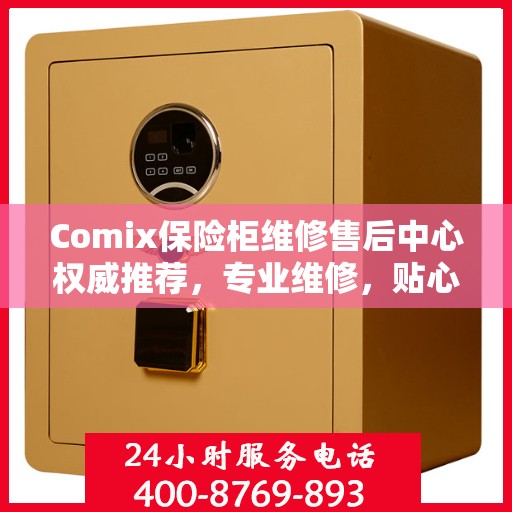 Comix保险柜维修售后中心权威推荐，专业维修，贴心服务