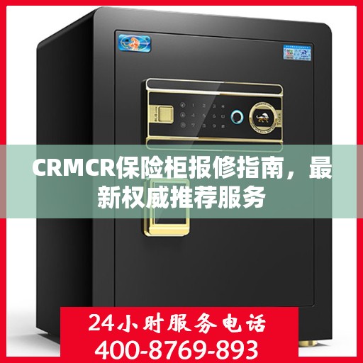 CRMCR保险柜报修指南，最新权威推荐服务