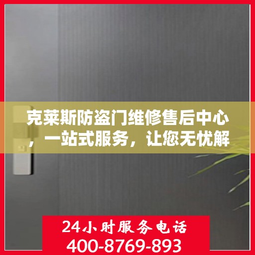 克莱斯防盗门维修售后中心，一站式服务，让您无忧解决所有问题