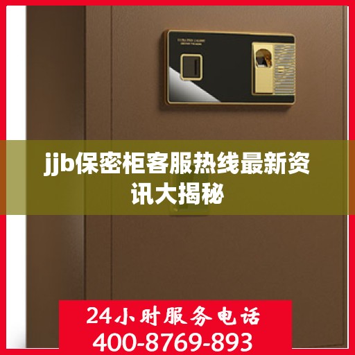 jjb保密柜客服热线最新资讯大揭秘