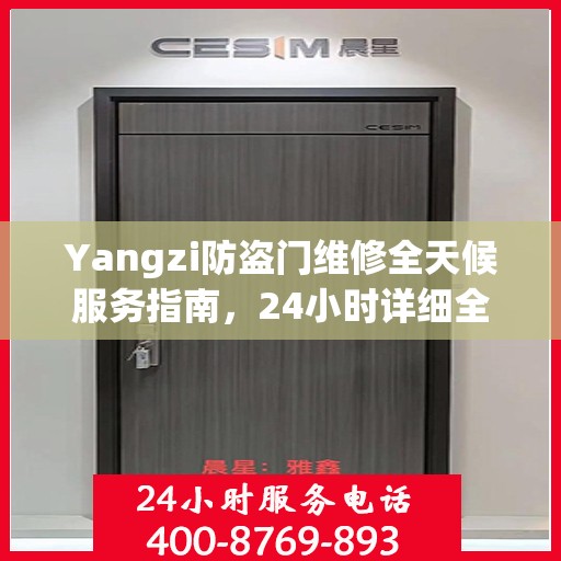 Yangzi防盗门维修全天候服务指南，24小时详细全面攻略及联系电话