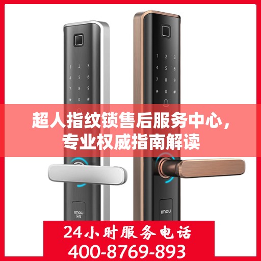 超人指纹锁售后服务中心，专业权威指南解读