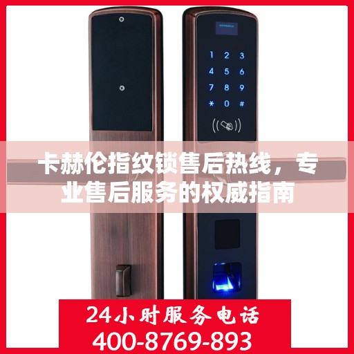 卡赫伦指纹锁售后热线，专业售后服务的权威指南