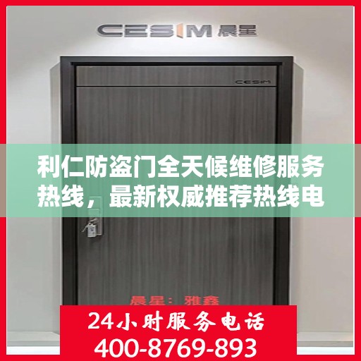 利仁防盗门全天候维修服务热线，最新权威推荐热线电话