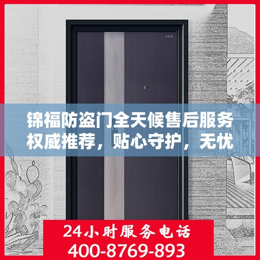 锦福防盗门全天候售后服务权威推荐，贴心守护，无忧保障