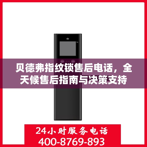 贝德弗指纹锁售后电话，全天候售后指南与决策支持