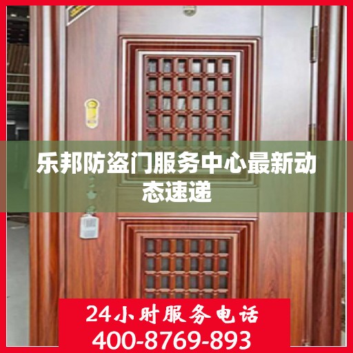 乐邦防盗门服务中心最新动态速递