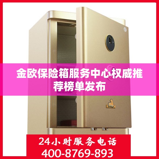 金欧保险箱服务中心权威推荐榜单发布