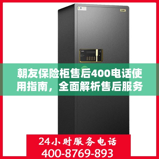 朝友保险柜售后400电话使用指南，全面解析售后服务的细节与攻略
