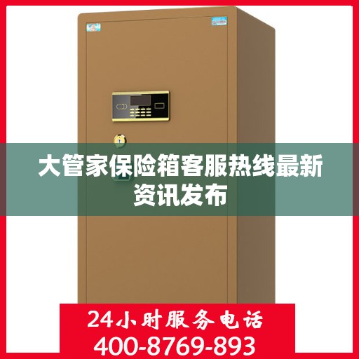 大管家保险箱客服热线最新资讯发布