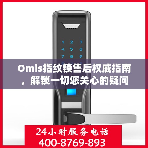 Omis指纹锁售后权威指南，解锁一切您关心的疑问