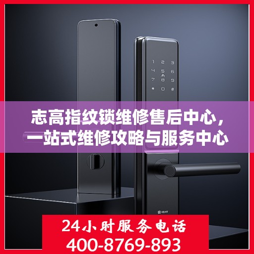 志高指纹锁维修售后中心，一站式维修攻略与服务中心