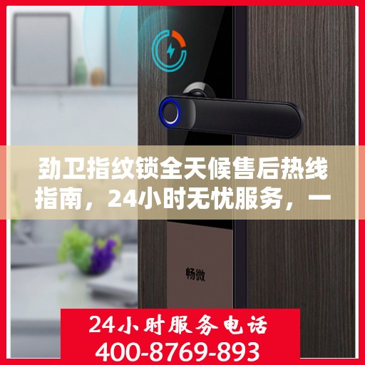 劲卫指纹锁全天候售后热线指南，24小时无忧服务，一篇文章全掌握