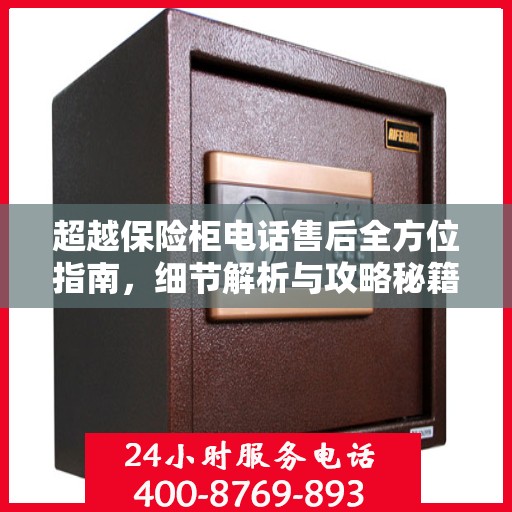 超越保险柜电话售后全方位指南，细节解析与攻略秘籍