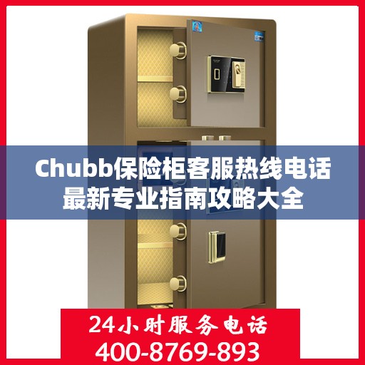 Chubb保险柜客服热线电话最新专业指南攻略大全