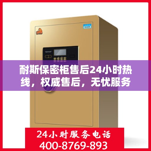 耐斯保密柜售后24小时热线，权威售后，无忧服务