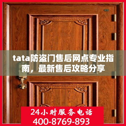 tata防盗门售后网点专业指南，最新售后攻略分享