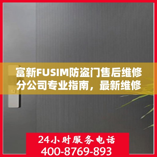 富新FUSIM防盗门售后维修分公司专业指南，最新维修攻略