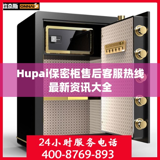 Hupai保密柜售后客服热线最新资讯大全