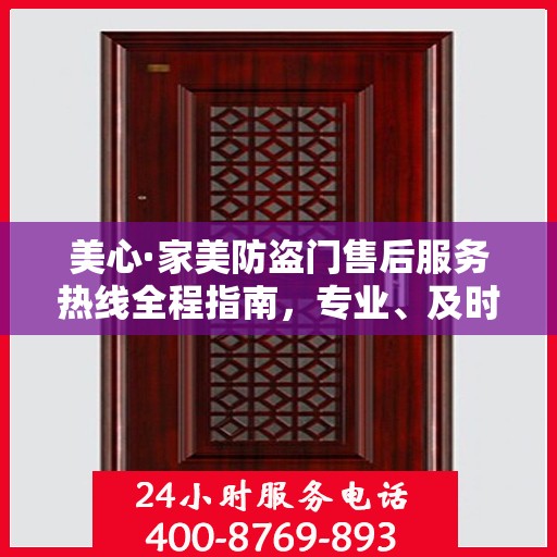 美心·家美防盗门售后服务热线全程指南，专业、及时、最新售后攻略