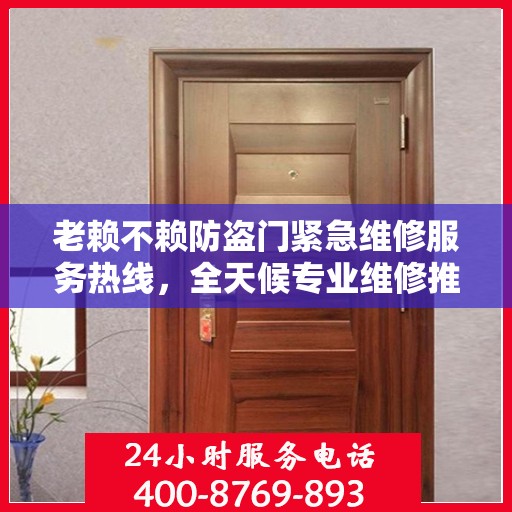 老赖不赖防盗门紧急维修服务热线，全天候专业维修推荐