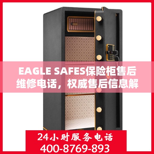 EAGLE SAFES保险柜售后维修电话，权威售后信息解析