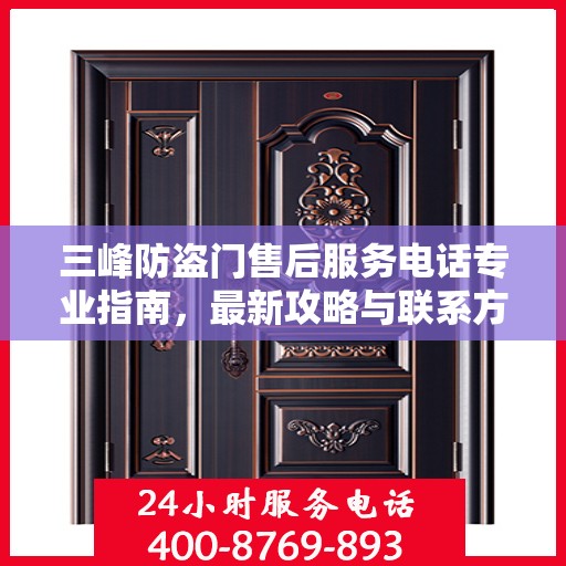 三峰防盗门售后服务电话专业指南，最新攻略与联系方式