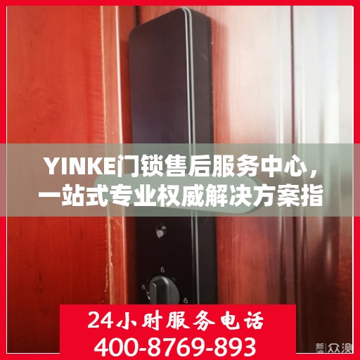 YINKE门锁售后服务中心，一站式专业权威解决方案指南