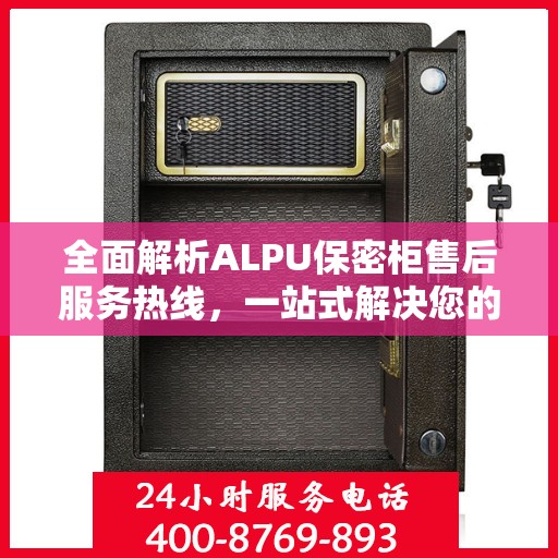 全面解析ALPU保密柜售后服务热线，一站式解决您的售后需求