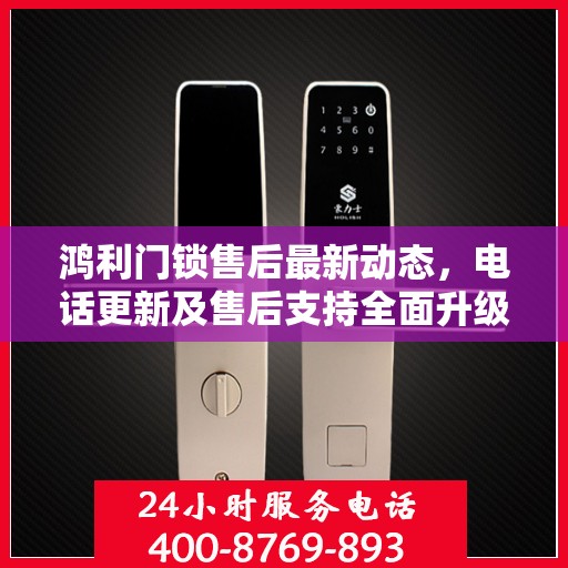 鸿利门锁售后最新动态，电话更新及售后支持全面升级