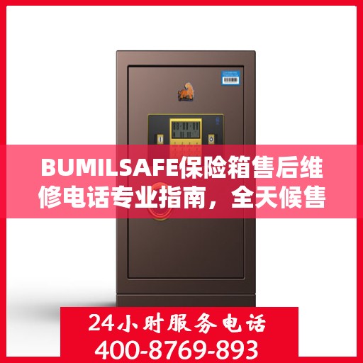 BUMILSAFE保险箱售后维修电话专业指南，全天候售后维修服务最新攻略