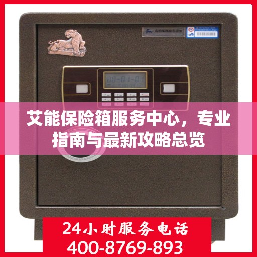 艾能保险箱服务中心，专业指南与最新攻略总览