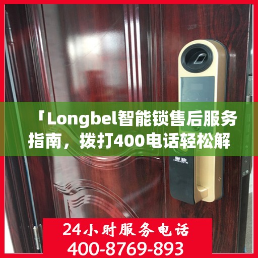「Longbel智能锁售后服务指南，拨打400电话轻松解决所有问题」