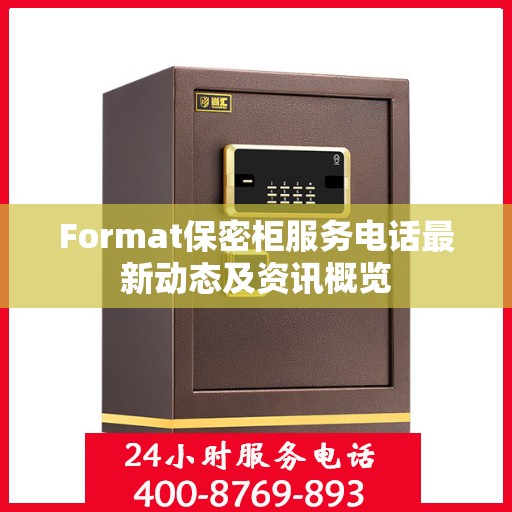 Format保密柜服务电话最新动态及资讯概览