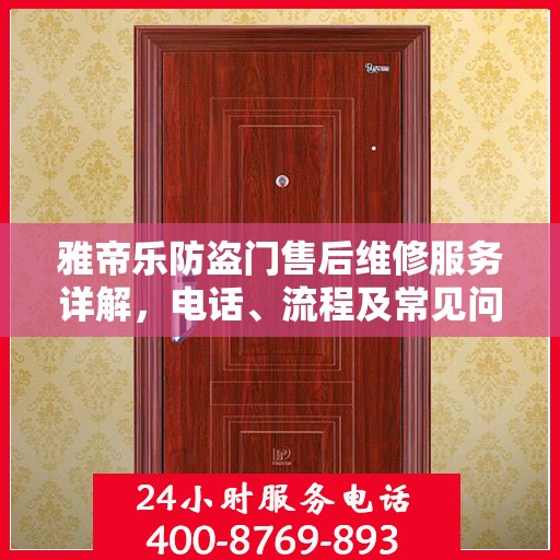 雅帝乐防盗门售后维修服务详解，电话、流程及常见问题解答