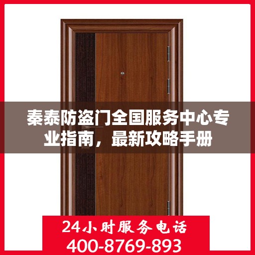 秦泰防盗门全国服务中心专业指南，最新攻略手册