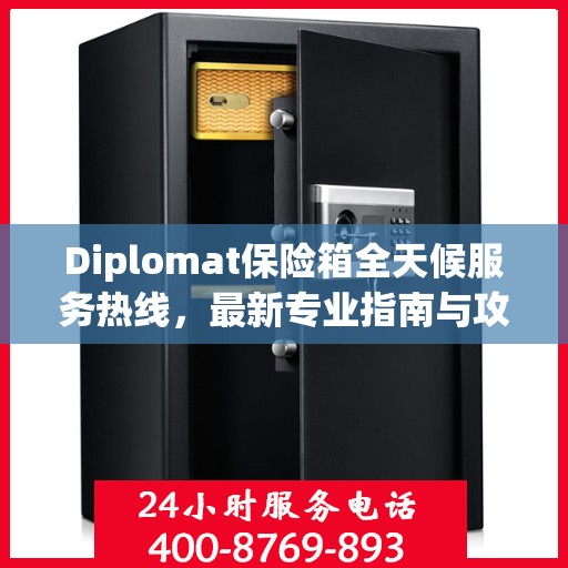 Diplomat保险箱全天候服务热线，最新专业指南与攻略速递
