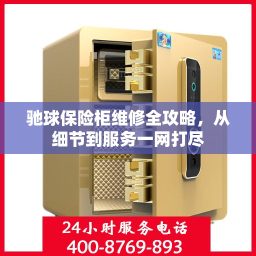 驰球保险柜维修全攻略，从细节到服务一网打尽