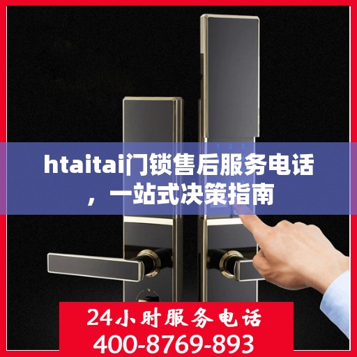 htaitai门锁售后服务电话，一站式决策指南