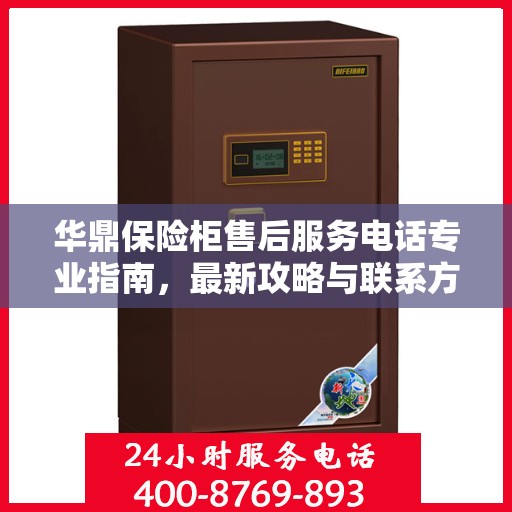 华鼎保险柜售后服务电话专业指南，最新攻略与联系方式揭秘