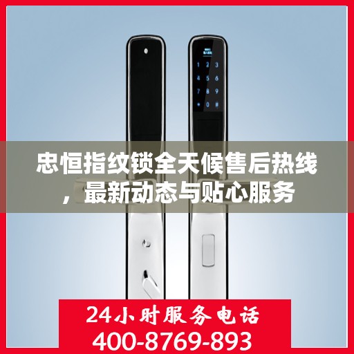 忠恒指纹锁全天候售后热线，最新动态与贴心服务