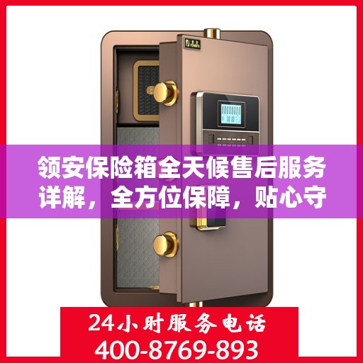 领安保险箱全天候售后服务详解，全方位保障，贴心守护您的安全需求