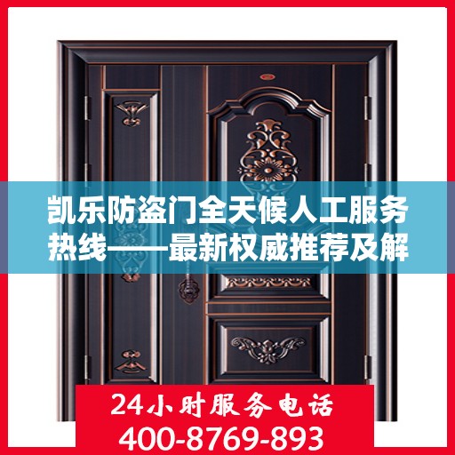 凯乐防盗门全天候人工服务热线——最新权威推荐及解决方案
